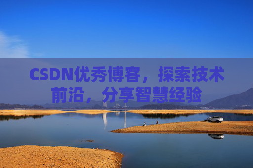 CSDN优秀博客，探索技术前沿，分享智慧经验