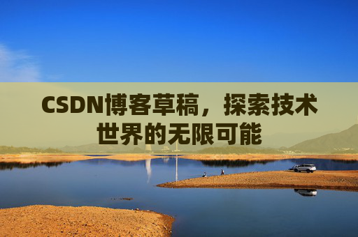 CSDN博客草稿，探索技术世界的无限可能